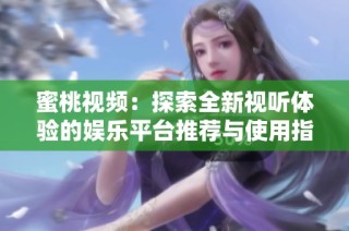 蜜桃视频：探索全新视听体验的娱乐平台推荐与使用指南