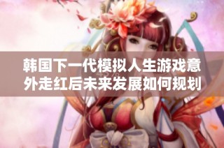 韩国下一代模拟人生游戏意外走红后未来发展如何规划