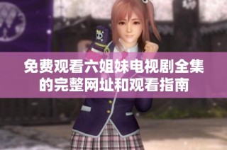 免费观看六姐妹电视剧全集的完整网址和观看指南