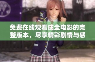 免费在线观看成全电影的完整版本，尽享精彩剧情与感人瞬间