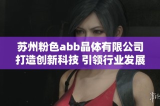 苏州粉色abb晶体有限公司打造创新科技 引领行业发展新方向