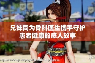 兄妹同为骨科医生携手守护患者健康的感人故事