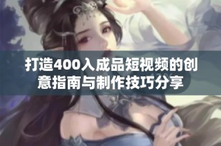打造400入成品短视频的创意指南与制作技巧分享