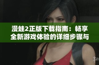 漫蛙2正版下载指南：畅享全新游戏体验的详细步骤与注意事项