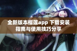 全新版本榴莲app 下载安装指南与使用技巧分享