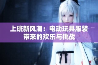 上班新风潮：电动玩具服装带来的欢乐与挑战