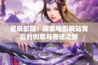 星辰影院：探索电影网站背后的创意与奇迹之旅