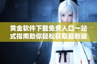 黄金软件下载免费入口一站式指南助你轻松获取最新版本