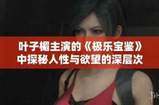 叶子楣主演的《极乐宝鉴》中探秘人性与欲望的深层次交织与碰撞