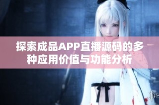 探索成品APP直播源码的多种应用价值与功能分析