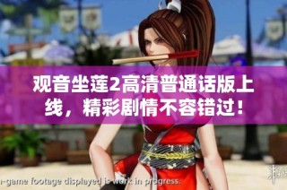 观音坐莲2高清普通话版上线，精彩剧情不容错过！