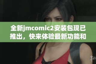 全新jmcomic2安装包现已推出，快来体验最新功能和精彩内容！