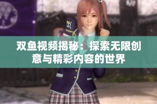 双鱼视频揭秘：探索无限创意与精彩内容的世界