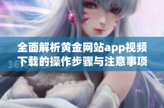 全面解析黄金网站app视频下载的操作步骤与注意事项