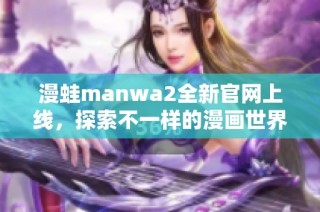 漫蛙manwa2全新官网上线，探索不一样的漫画世界