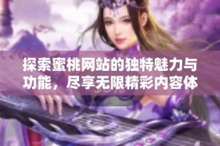 探索蜜桃网站的独特魅力与功能，尽享无限精彩内容体验