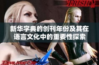 新华字典的创刊年份及其在语言文化中的重要性探索