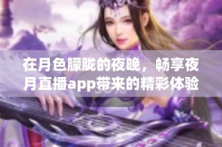 在月色朦胧的夜晚，畅享夜月直播app带来的精彩体验