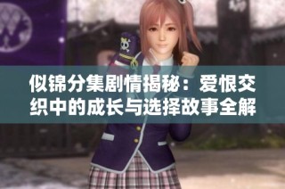 似锦分集剧情揭秘：爱恨交织中的成长与选择故事全解析