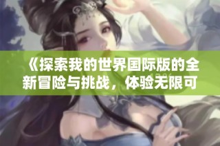 《探索我的世界国际版的全新冒险与挑战，体验无限可能》