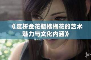 《赏析金花瓶楷梅花的艺术魅力与文化内涵》