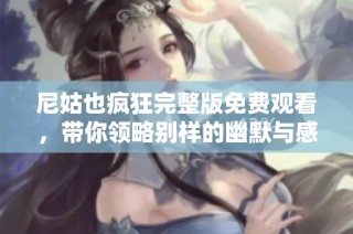尼姑也疯狂完整版免费观看，带你领略别样的幽默与感动