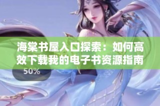 海棠书屋入口探索：如何高效下载我的电子书资源指南