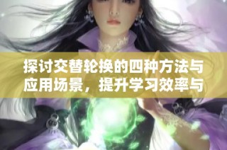探讨交替轮换的四种方法与应用场景，提升学习效率与工作灵活性