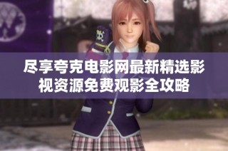 尽享夸克电影网最新精选影视资源免费观影全攻略
