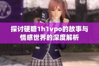 探讨硬糖1h1vpo的故事与情感世界的深度解析