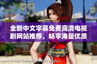 全新中文字幕免费高清电视剧网站推荐，畅享海量优质影视资源！