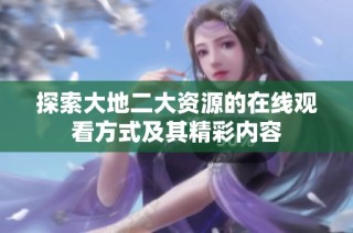 探索大地二大资源的在线观看方式及其精彩内容