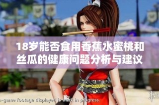 18岁能否食用香蕉水蜜桃和丝瓜的健康问题分析与建议