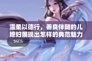 温柔以德行，善良伴随的儿媳妇展现出怎样的典范魅力