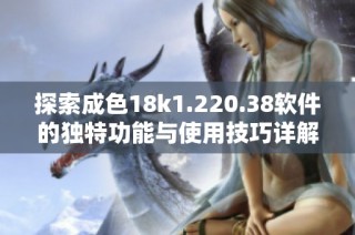 探索成色18k1.220.38软件的独特功能与使用技巧详解