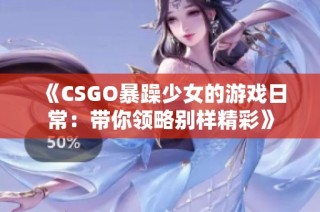 《CSGO暴躁少女的游戏日常：带你领略别样精彩》