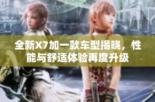 全新X7加一款车型揭晓，性能与舒适体验再度升级
