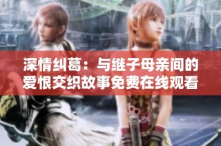 深情纠葛：与继子母亲间的爱恨交织故事免费在线观看