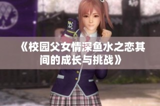 《校园父女情深鱼水之恋其间的成长与挑战》