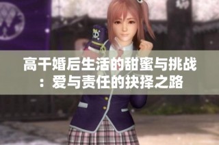 高干婚后生活的甜蜜与挑战：爱与责任的抉择之路