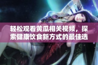 轻松观看黄瓜相关视频，探索健康饮食新方式的最佳选择