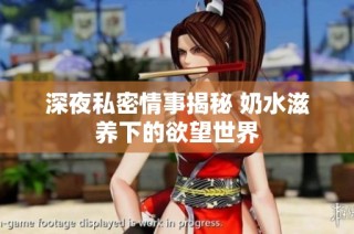 深夜私密情事揭秘 奶水滋养下的欲望世界