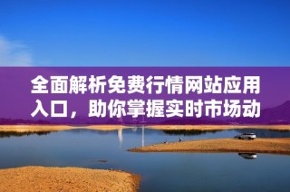 全面解析免费行情网站应用入口，助你掌握实时市场动态
