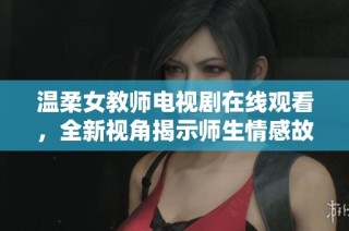 温柔女教师电视剧在线观看，全新视角揭示师生情感故事