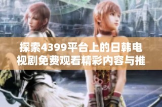 探索4399平台上的日韩电视剧免费观看精彩内容与推荐推荐