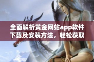 全面解析黄金网站app软件下载及安装方法，轻松获取免费使用体验