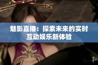 魅影直播：探索未来的实时互动娱乐新体验