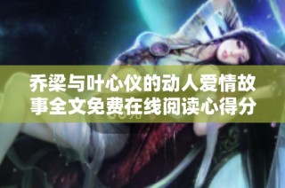乔梁与叶心仪的动人爱情故事全文免费在线阅读心得分享