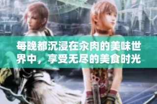 每晚都沉浸在汆肉的美味世界中，享受无尽的美食时光