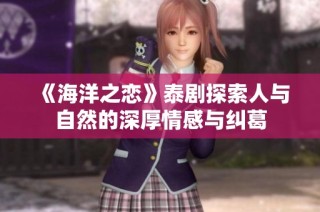 《海洋之恋》泰剧探索人与自然的深厚情感与纠葛
